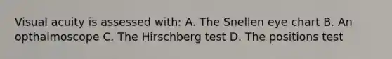 Visual acuity is assessed with: A. The Snellen eye chart B. An opthalmoscope C. The Hirschberg test D. The positions test