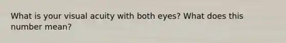 What is your visual acuity with both eyes? What does this number mean?