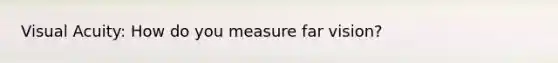 Visual Acuity: How do you measure far vision?