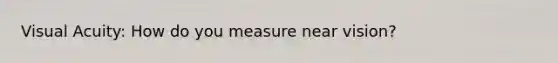 Visual Acuity: How do you measure near vision?