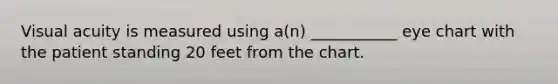 Visual acuity is measured using a(n) ___________ eye chart with the patient standing 20 feet from the chart.