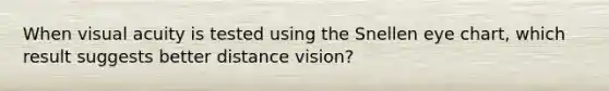 When visual acuity is tested using the Snellen eye chart, which result suggests better distance vision?