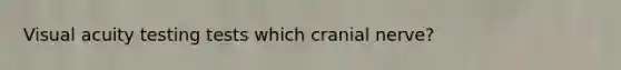 Visual acuity testing tests which cranial nerve?