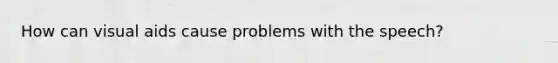 How can visual aids cause problems with the speech?