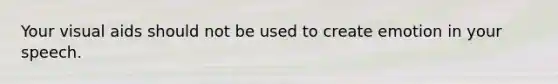 Your visual aids should not be used to create emotion in your speech.