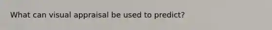 What can visual appraisal be used to predict?