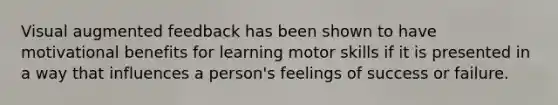 Visual augmented feedback has been shown to have motivational benefits for learning motor skills if it is presented in a way that influences a person's feelings of success or failure.