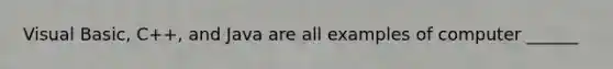 Visual Basic, C++, and Java are all examples of computer ______