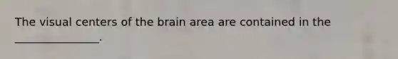 The visual centers of the brain area are contained in the _______________.