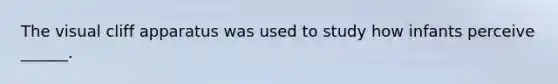 The visual cliff apparatus was used to study how infants perceive ______.