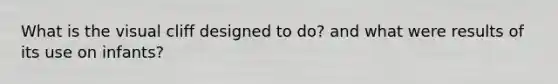 What is the visual cliff designed to do? and what were results of its use on infants?