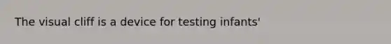 The visual cliff is a device for testing infants'