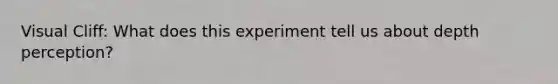 Visual Cliff: What does this experiment tell us about depth perception?