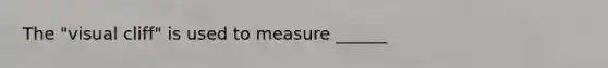 The "visual cliff" is used to measure ______