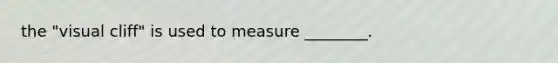 the "visual cliff" is used to measure ________.