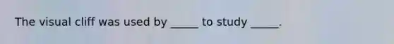 The visual cliff was used by _____ to study _____.