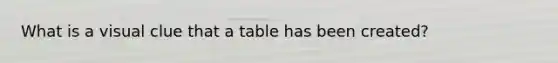What is a visual clue that a table has been created?
