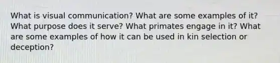 What is visual communication? What are some examples of it? What purpose does it serve? What primates engage in it? What are some examples of how it can be used in kin selection or deception?