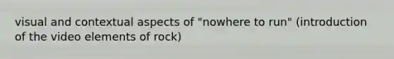 visual and contextual aspects of "nowhere to run" (introduction of the video elements of rock)