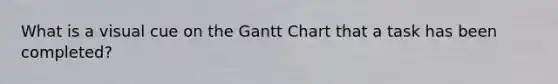 What is a visual cue on the Gantt Chart that a task has been completed?