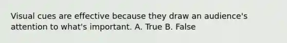 Visual cues are effective because they draw an audience's attention to what's important. A. True B. False