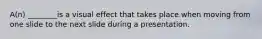 A(n) ________is a visual effect that takes place when moving from one slide to the next slide during a presentation.