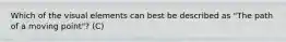 Which of the visual elements can best be described as "The path of a moving point"? (C)