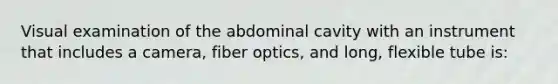 Visual examination of the abdominal cavity with an instrument that includes a camera, fiber optics, and long, flexible tube is: