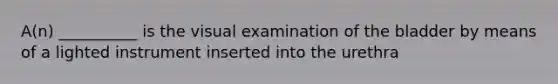 A(n) __________ is the visual examination of the bladder by means of a lighted instrument inserted into the urethra