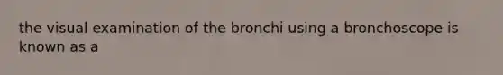 the visual examination of the bronchi using a bronchoscope is known as a