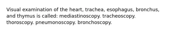 Visual examination of the heart, trachea, esophagus, bronchus, and thymus is called: mediastinoscopy. tracheoscopy. thoroscopy. pneumonoscopy. bronchoscopy.