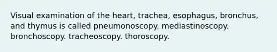 Visual examination of the heart, trachea, esophagus, bronchus, and thymus is called pneumonoscopy. mediastinoscopy. bronchoscopy. tracheoscopy. thoroscopy.