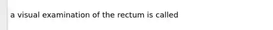 a visual examination of the rectum is called