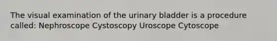 The visual examination of the urinary bladder is a procedure called: Nephroscope Cystoscopy Uroscope Cytoscope