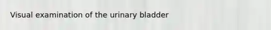 Visual examination of the <a href='https://www.questionai.com/knowledge/kb9SdfFdD9-urinary-bladder' class='anchor-knowledge'>urinary bladder</a>