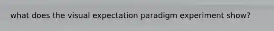 what does the visual expectation paradigm experiment show?