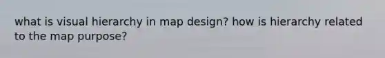 what is visual hierarchy in map design? how is hierarchy related to the map purpose?