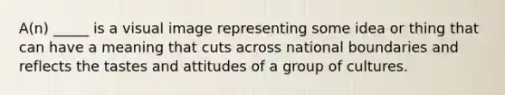 A(n) _____ is a visual image representing some idea or thing that can have a meaning that cuts across national boundaries and reflects the tastes and attitudes of a group of cultures.