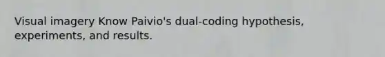 Visual imagery Know Paivio's dual-coding hypothesis, experiments, and results.