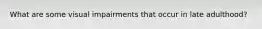 What are some visual impairments that occur in late adulthood?