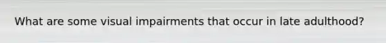 What are some visual impairments that occur in late adulthood?