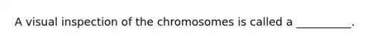 A visual inspection of the chromosomes is called a __________.