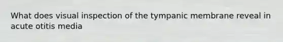 What does visual inspection of the tympanic membrane reveal in acute otitis media