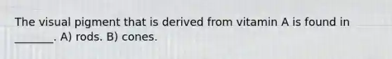 The visual pigment that is derived from vitamin A is found in _______. A) rods. B) cones.