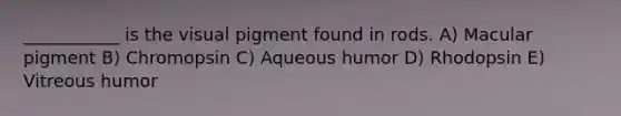 ___________ is the visual pigment found in rods. A) Macular pigment B) Chromopsin C) Aqueous humor D) Rhodopsin E) Vitreous humor