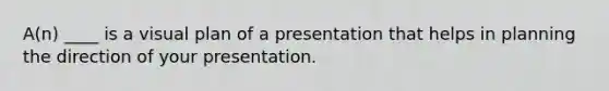 A(n) ____ is a visual plan of a presentation that helps in planning the direction of your presentation.