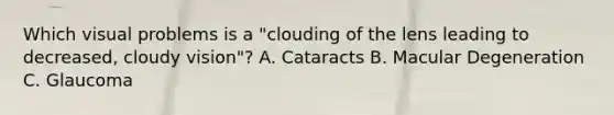 Which visual problems is a "clouding of the lens leading to decreased, cloudy vision"? A. Cataracts B. Macular Degeneration C. Glaucoma