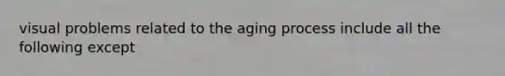 visual problems related to the aging process include all the following except