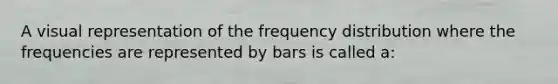 A visual representation of the frequency distribution where the frequencies are represented by bars is called a: