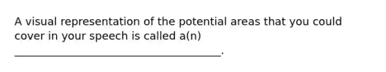 A visual representation of the potential areas that you could cover in your speech is called a(n) ______________________________________.